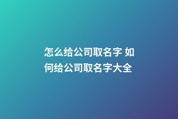 怎么给公司取名字 如何给公司取名字大全-第1张-公司起名-玄机派